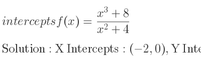 The intercepts of f(x)=(x^3+8)/(x^2+4) is X Intercepts: (-2,0),Y Intercepts: (0,2)